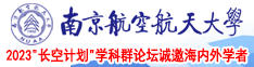超h狂插视频南京航空航天大学2023“长空计划”学科群论坛诚邀海内外学者